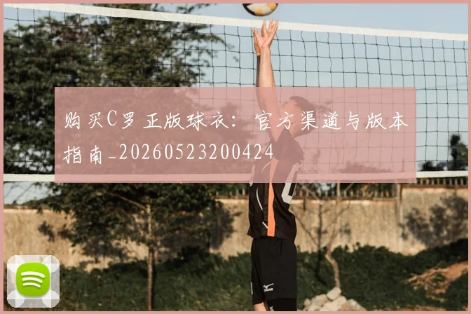 购买C罗正版球衣：官方渠道与版本指南_20260523200424