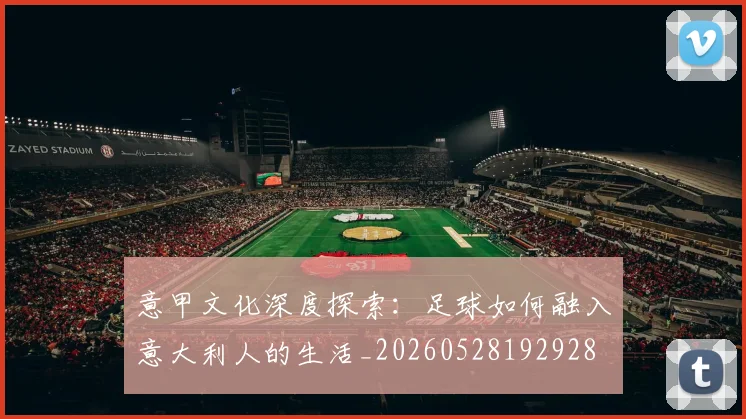 意甲文化深度探索:足球如何融入意大利人的生活_20260528192928