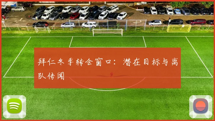 拜仁冬季转会窗口：潜在目标与离队传闻