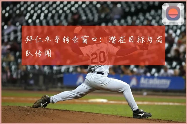 拜仁冬季转会窗口：潜在目标与离队传闻