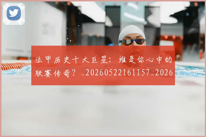 法甲历史十大巨星:谁是你心中的联赛传奇?_20260522161157_20260707153255