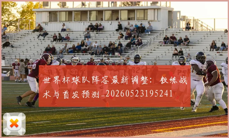世界杯球队阵容最新调整：教练战术与首发预测_20260523195241