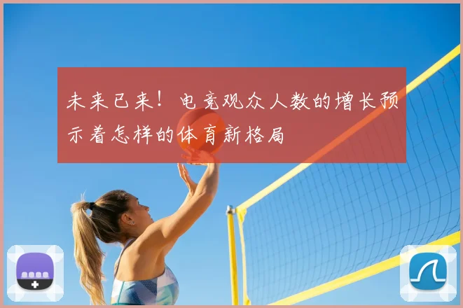 未来已来！电竞观众人数的增长预示着怎样的体育新格局