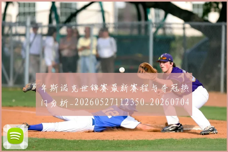年斯诺克世锦赛最新赛程与夺冠热门分析_20260527112350_20260704171705_20260722155131