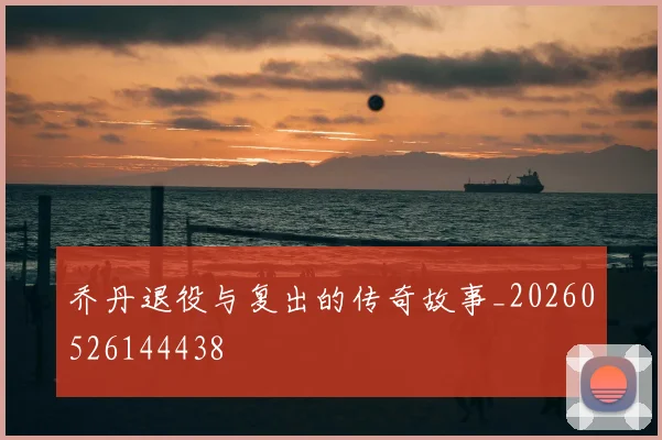 乔丹退役与复出的传奇故事_20260526144438