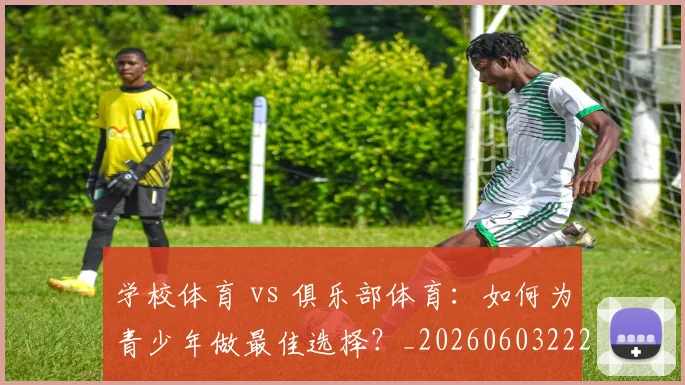 学校体育 vs 俱乐部体育：如何为青少年做最佳选择？_20260603222024