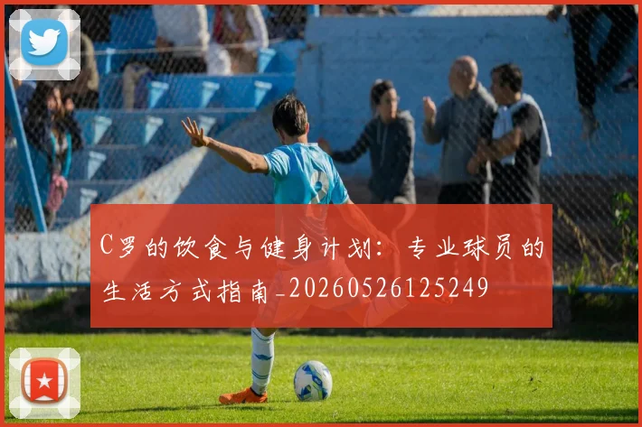 C罗的饮食与健身计划:专业球员的生活方式指南_20260526125249
