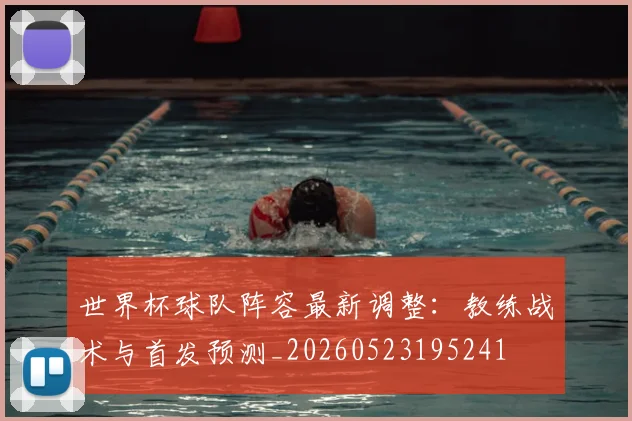 世界杯球队阵容最新调整：教练战术与首发预测_20260523195241