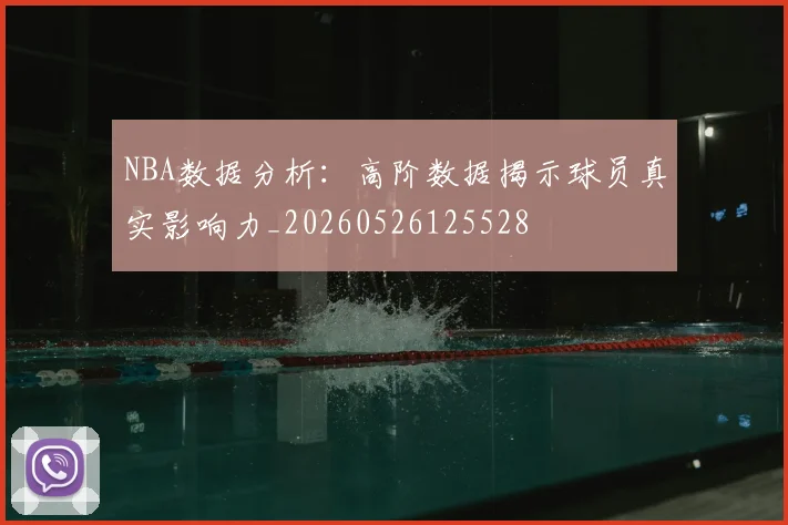 NBA数据分析:高阶数据揭示球员真实影响力_20260526125528