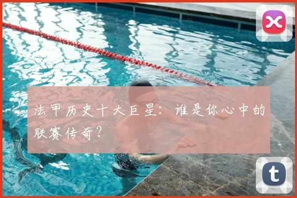 法甲历史十大巨星:谁是你心中的联赛传奇?