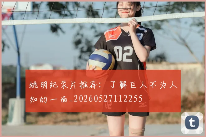 姚明纪录片推荐:了解巨人不为人知的一面_20260527112255