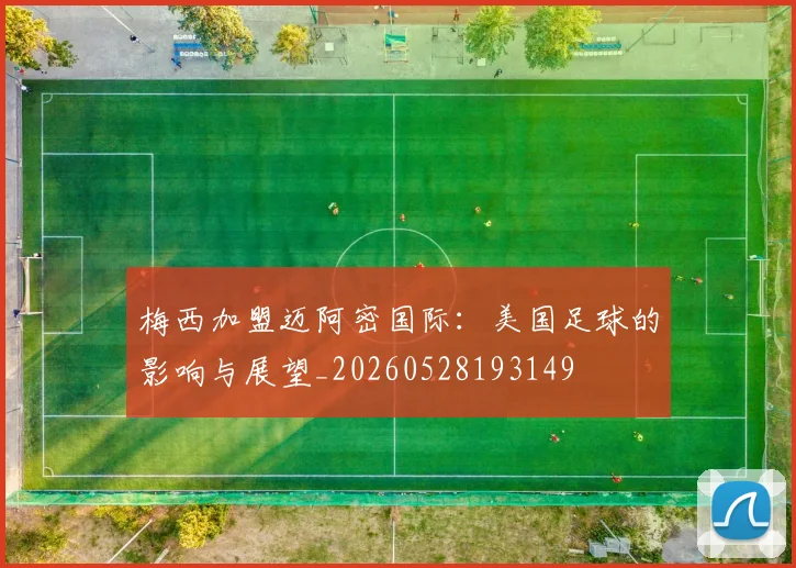梅西加盟迈阿密国际:美国足球的影响与展望_20260528193149