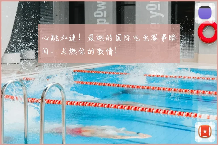 心跳加速!最燃的国际电竞赛事瞬间,点燃你的激情!