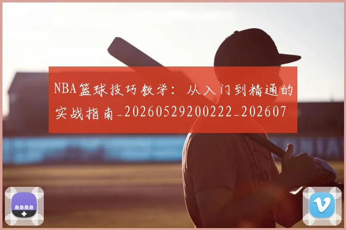NBA篮球技巧教学:从入门到精通的实战指南_20260529200222_20260702171250