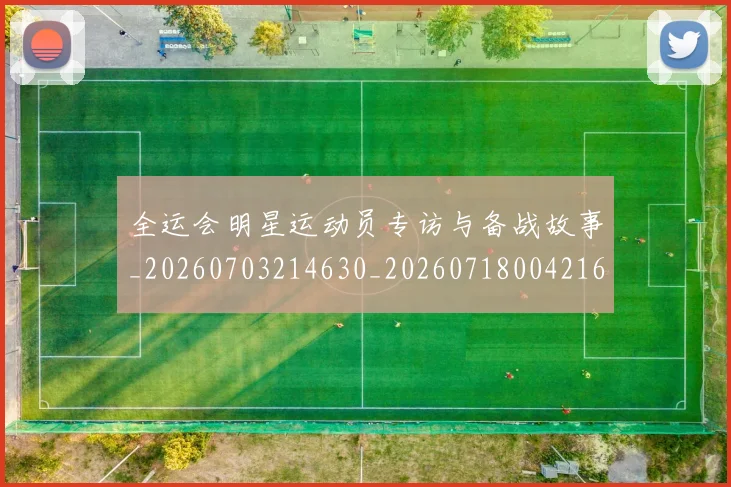 全运会明星运动员专访与备战故事_20260703214630_20260718004216