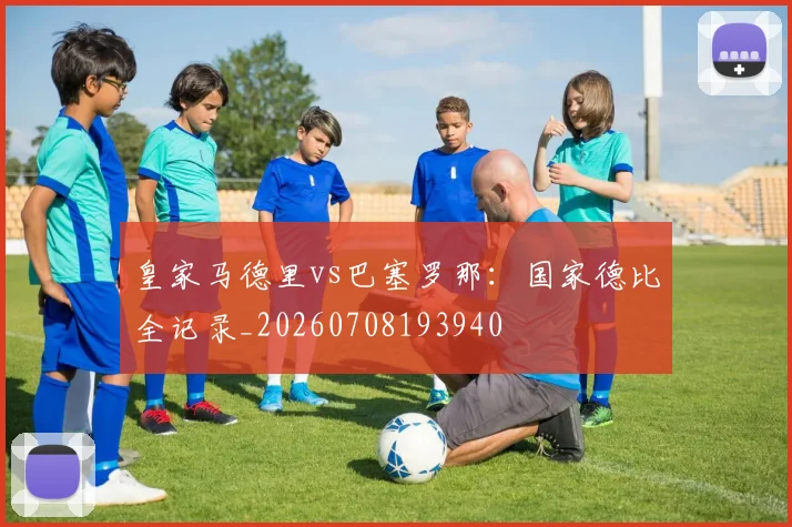 皇家马德里vs巴塞罗那：国家德比全记录_20260708193940
