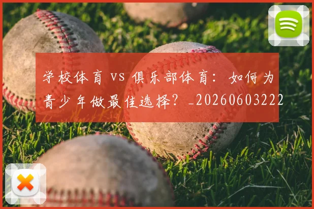学校体育 vs 俱乐部体育：如何为青少年做最佳选择？_20260603222024