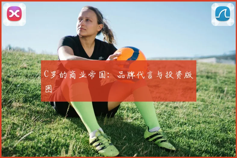 C罗的商业帝国：品牌代言与投资版图