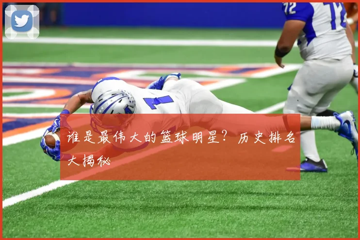 谁是最伟大的篮球明星？历史排名大揭秘