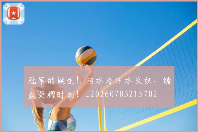 冠军的诞生!泪水与汗水交织,铸就荣耀时刻!_20260703215702