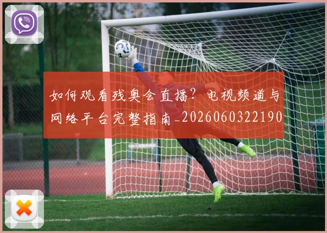 如何观看残奥会直播？电视频道与网络平台完整指南_20260603221905_20260703230836_20260720183435