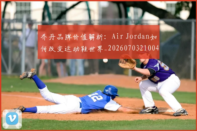 乔丹品牌价值解析:Air Jordan如何改变运动鞋世界_20260703210041