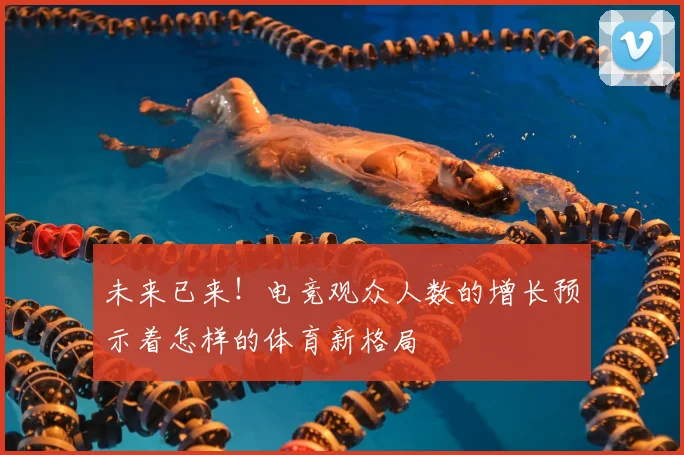 未来已来！电竞观众人数的增长预示着怎样的体育新格局