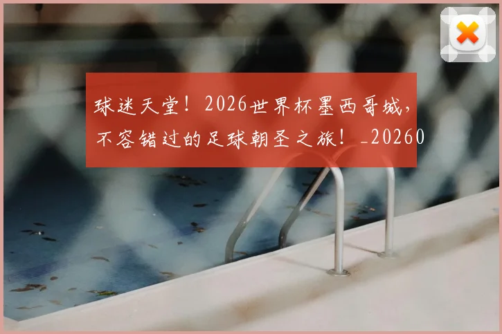 球迷天堂!2026世界杯墨西哥城,不容错过的足球朝圣之旅!_20260708191853_20260802160918