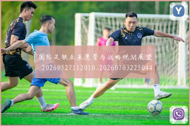 国际足联未来愿景与战略规划展望_20260527112010_20260703225044