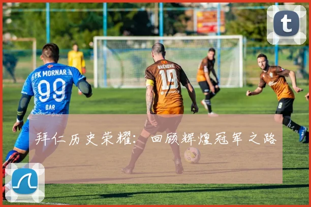 拜仁历史荣耀：回顾辉煌冠军之路
