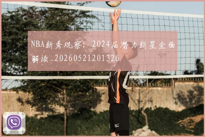 NBA新秀观察:2024届潜力新星全面解读_20260521201326