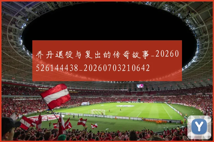 乔丹退役与复出的传奇故事_20260526144438_20260703210642
