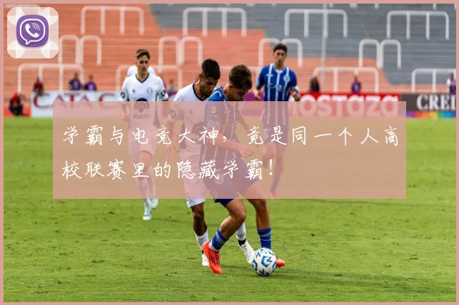 学霸与电竞大神,竟是同一个人高校联赛里的隐藏学霸!