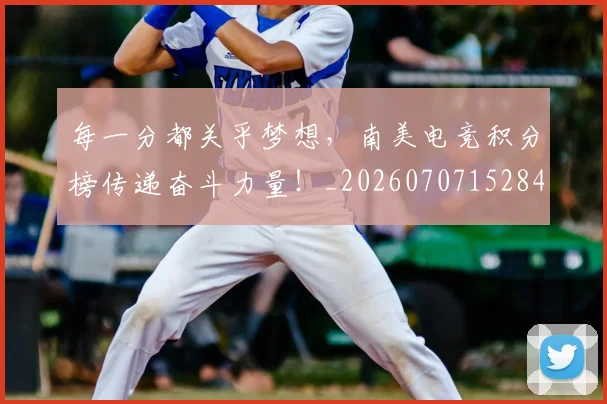 每一分都关乎梦想,南美电竞积分榜传递奋斗力量!_20260707152845