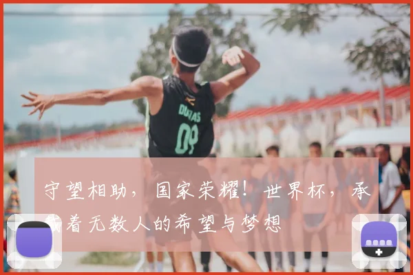 守望相助，国家荣耀！世界杯，承载着无数人的希望与梦想