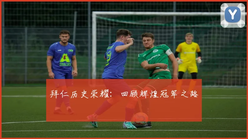 拜仁历史荣耀：回顾辉煌冠军之路