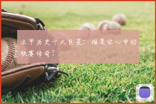 法甲历史十大巨星:谁是你心中的联赛传奇?