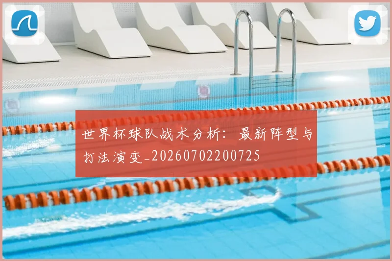 世界杯球队战术分析:最新阵型与打法演变_20260702200725