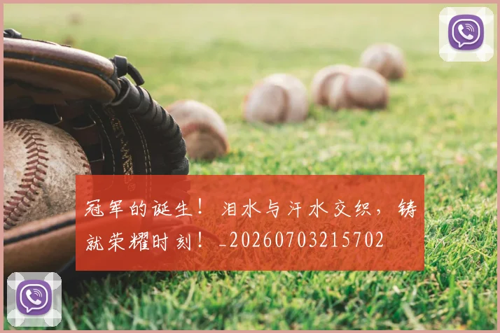 冠军的诞生!泪水与汗水交织,铸就荣耀时刻!_20260703215702