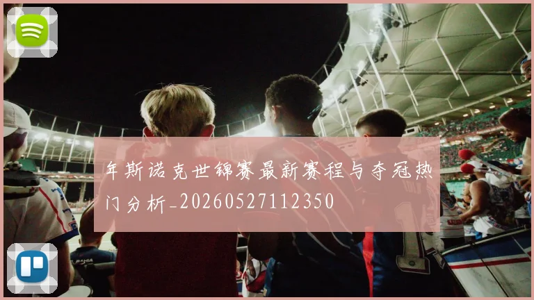 年斯诺克世锦赛最新赛程与夺冠热门分析_20260527112350