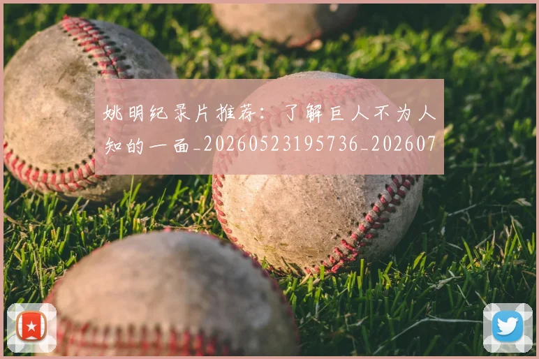 姚明纪录片推荐:了解巨人不为人知的一面_20260523195736_20260703232938_20260720192210