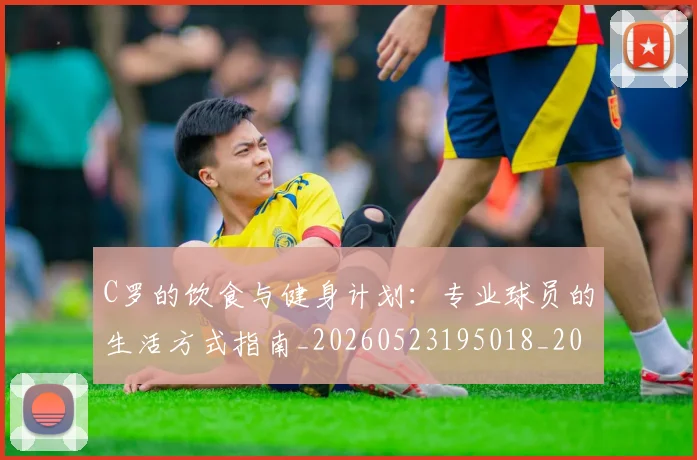 C罗的饮食与健身计划:专业球员的生活方式指南_20260523195018_20260712052822