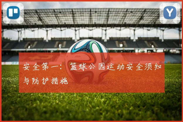 安全第一：篮球公园运动安全须知与防护措施