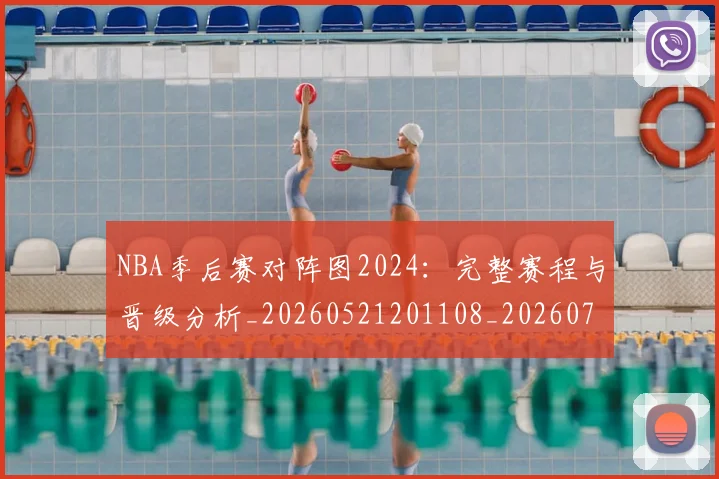 NBA季后赛对阵图2024:完整赛程与晋级分析_20260521201108_20260701215849_20260714211102